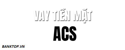 Vay tiền mặt ACS