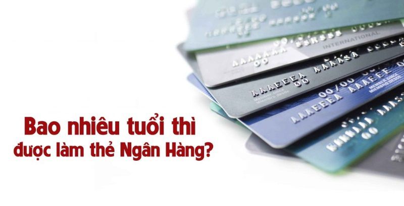 Bao nhiêu tuổi được mở thẻ ATM?